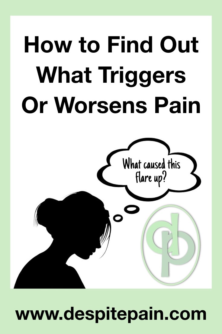 How to find out what triggers or worsens pain. What causes pain to flare up?